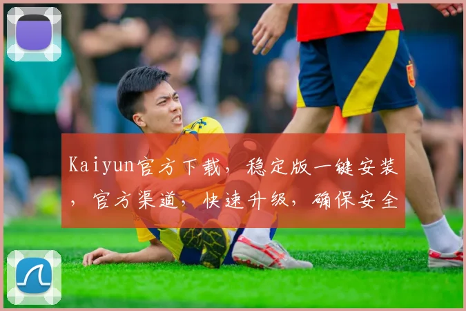 Kaiyun官方下载，稳定版一键安装，官方渠道，快速升级，确保安全逗逗逗安全稳定运行逗逗逗
