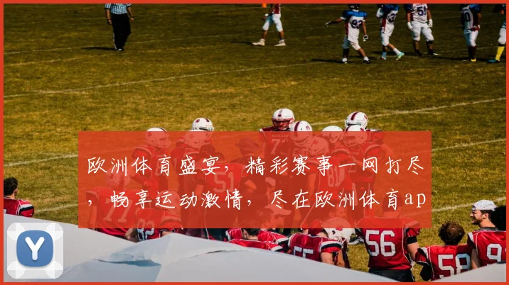 欧洲体育盛宴，精彩赛事一网打尽，畅享运动激情，尽在欧洲体育app