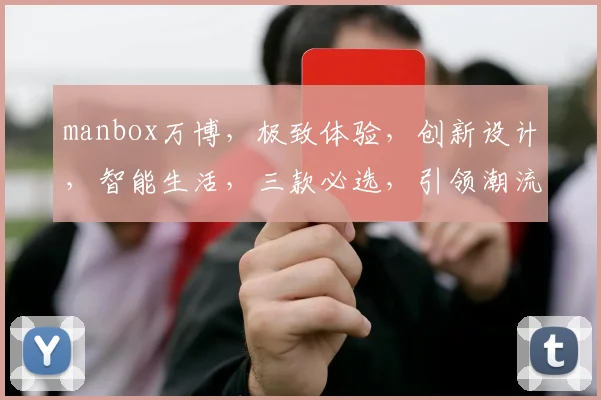 manbox万博，极致体验，创新设计，智能生活，三款必选，引领潮流