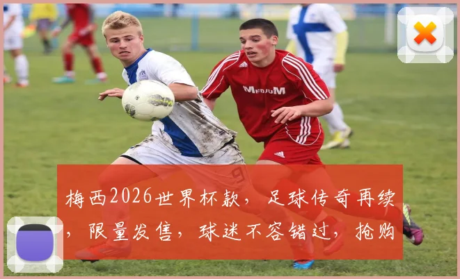 梅西2026世界杯款，足球传奇再续，限量发售，球迷不容错过，抢购从速