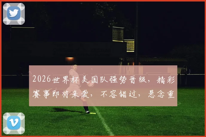 2026世界杯美国队强势晋级，精彩赛事即将来袭，不容错过，悬念重重