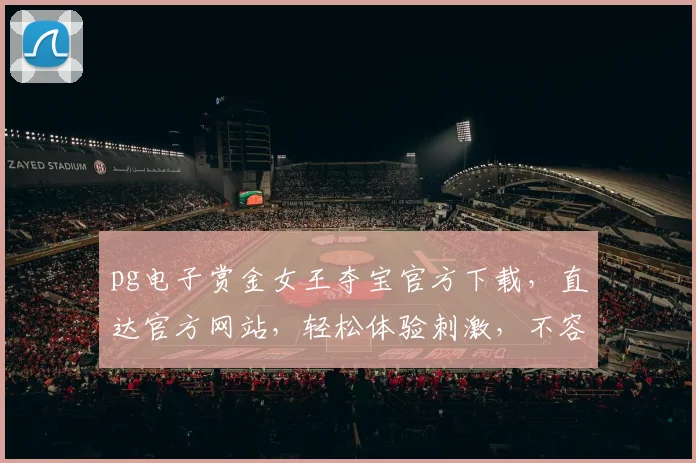 pg电子赏金女王夺宝官方下载，直达官方网站，轻松体验刺激，不容错过