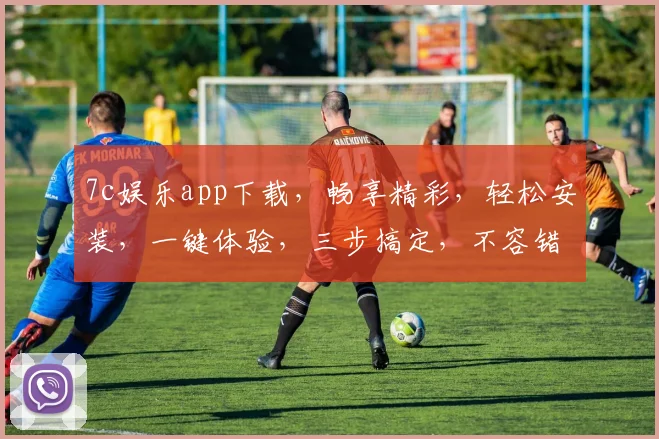 7c娱乐app下载，畅享精彩，轻松安装，一键体验，三步搞定，不容错过